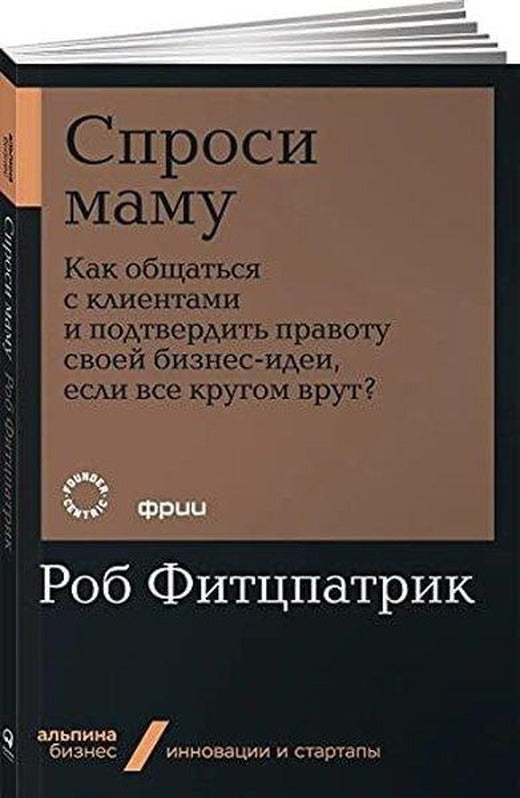 Спроси маму: Как общаться с клиентами и подтвердить правоту своей бизнес-идеи, если все кругом врут? | alpina (İnce Kapak)