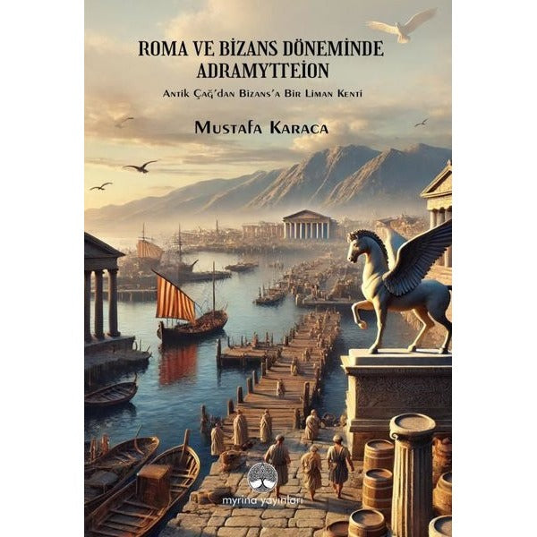Roma ve Bizans Döneminde Adramyttion - Antik Çağ'dan Bizans'a Bir Liman Kenti | Myrina Yayınları (İnce Kapak)