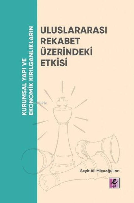 Uluslararası Rekabet Üzerindeki Etkisi - Kurumsal Yapı ve Ekonomik Kırılganlıkların | Efil Yayınevi Yayınları (İnce Kapak)