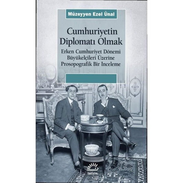 Cumhuriyetin Diplomatı Olmak: Erken Cumhuriyet Dönemi Büyükelçileri Üzerine Prosopografik Bir İncele | İletişim Yayınları