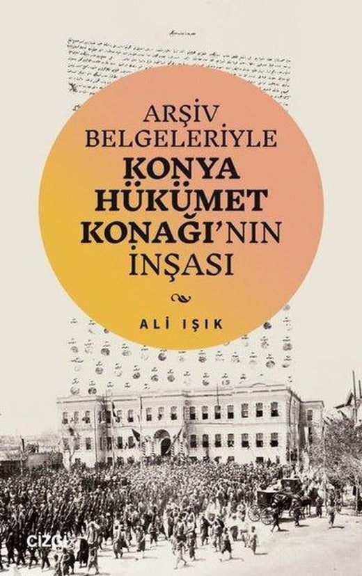 Arşiv Belgeleriyle Konya Hükümet Konağı'nın İnşası | Çizgi Kitabevi (İnce Kapak)
