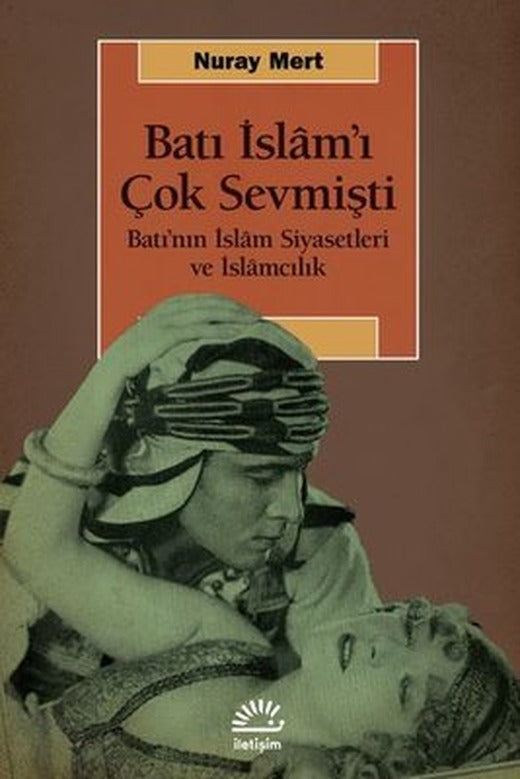 Batı İslam'ı Çok Sevmişti - Batının İslm Siyasetleri ve İslamcılık | İletişim Yayınları