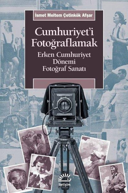 Cumhuriyet'i Fotoğraflamak - Erken Cumhuriyet Dönemi Fotoğraf Sanatı | İletişim Yayınları (İnce Kapak)