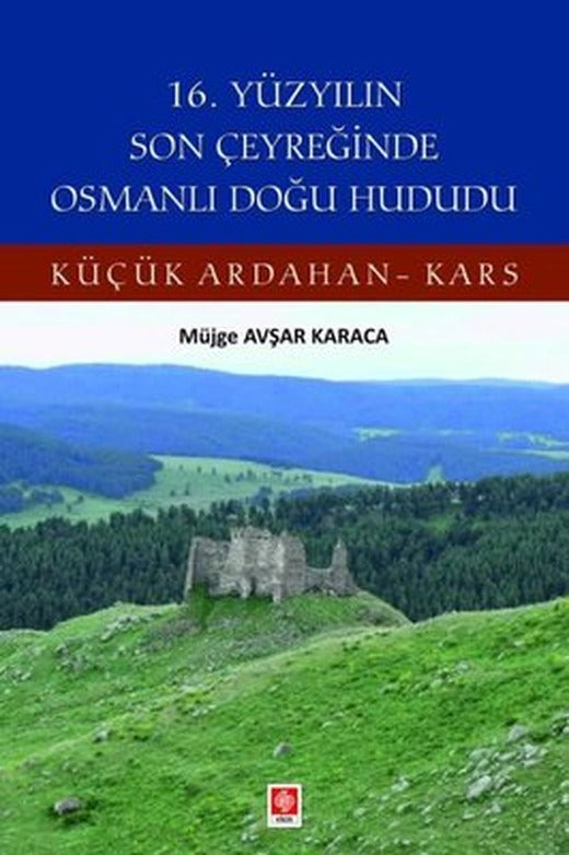 16. Yüzyılın Son Çeyreğinde Osmanlı Doğu Hududu - Küçük Ardahan Kars | Ekin Basım Yayın (İnce Kapak)
