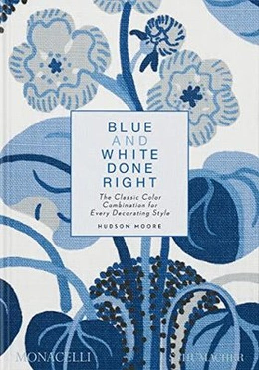 Blue and White Done Right : The Classic Color Combination for Every Decorating Style | Monacelli Press