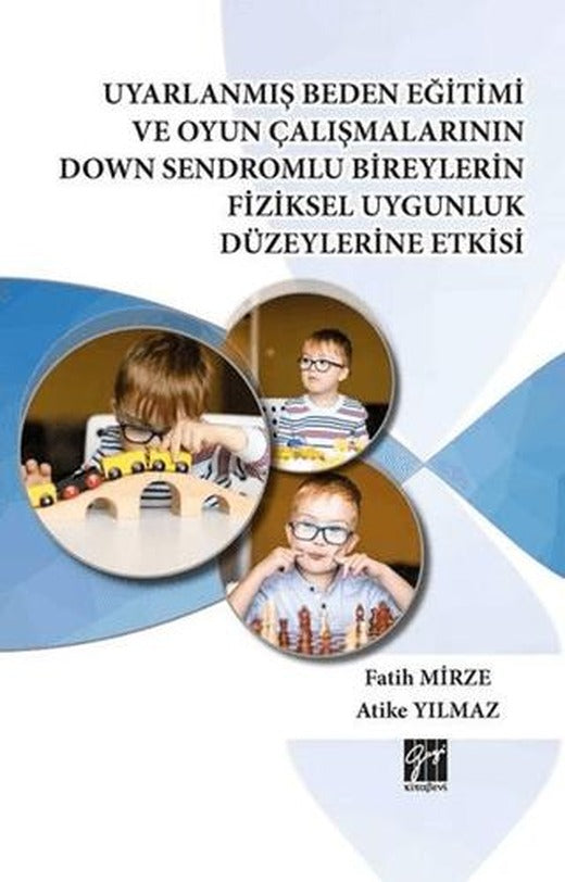 Uyarlanmış Beden Eğitimi ve Oyun Çalışmalarının Down Sendromlu Bireylerin Fiziksel Uygunluk Düzeylerine Etkisi | Gazi Kitabevi (Ciltli)