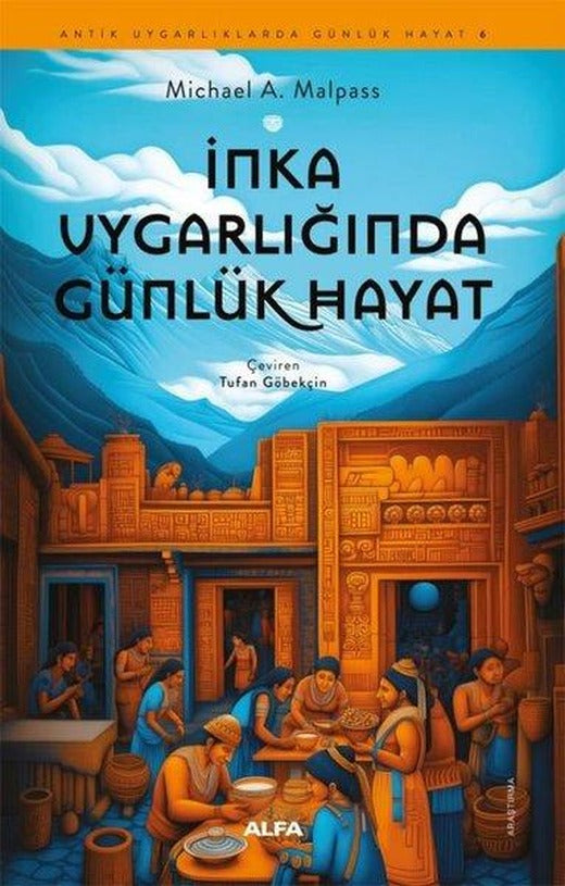 İnka Uygarlığında Günlük Hayat - Antik Uygarlıklarda Günlük Hayat 6 | Alfa Yayıncılık (İnce Kapak)