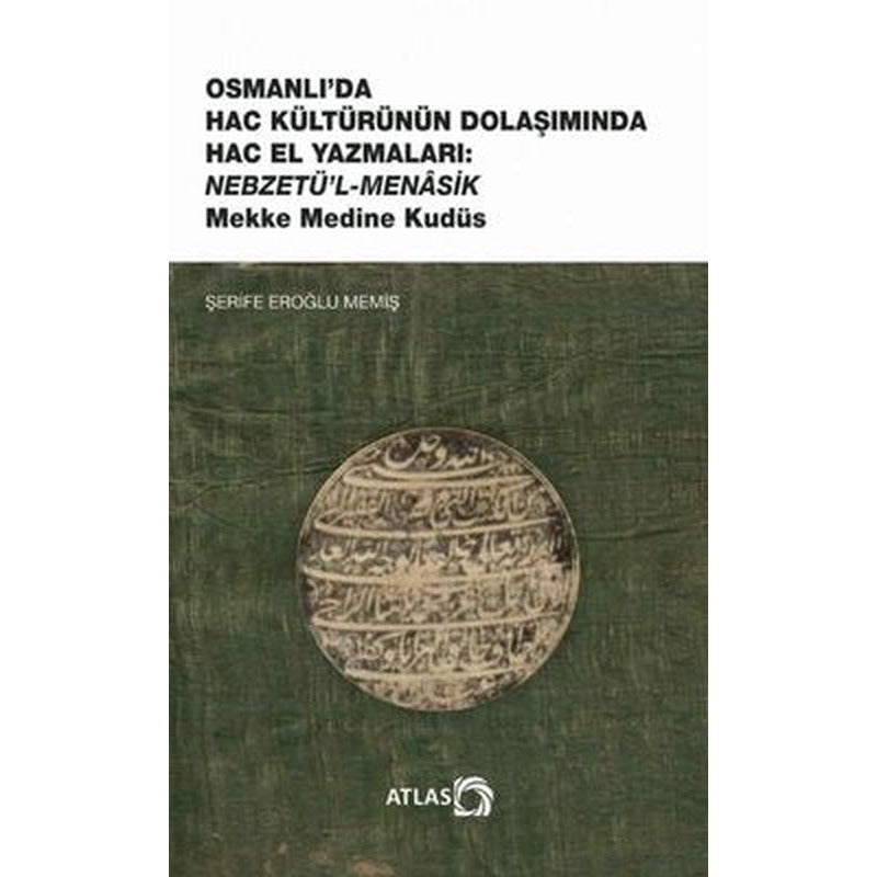 Osmanlı'da Hac Kültürünün Dolaşımında Hac El Yazmaları: Nebzetü'l-Menasik Mekke Medine Kudüs | Atlas Akademi Yayınları