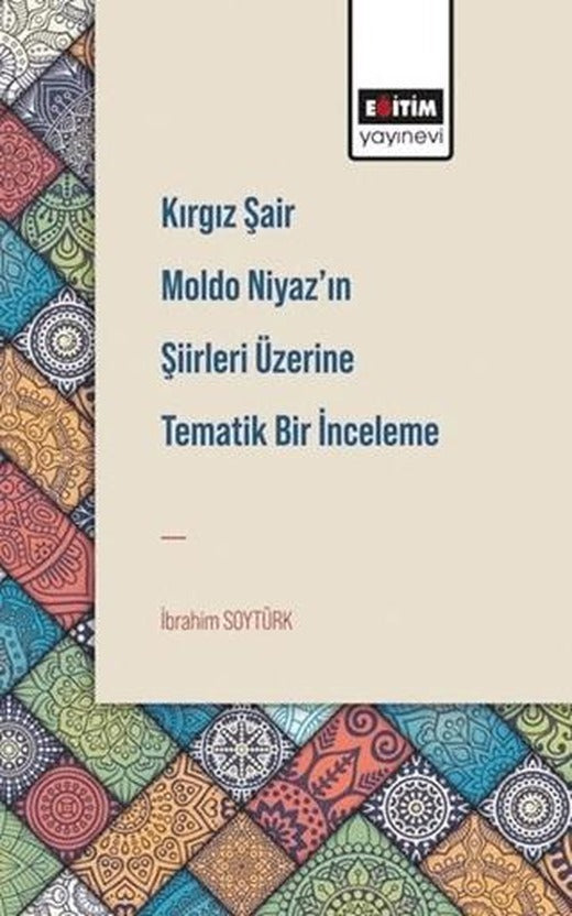 Kırgız Şair Moldo Niyaz’ın Şiirleri Üzerine Tematik Bir İnceleme | Eğitim Yayınevi - Bilimsel Eserler (Ciltsiz)