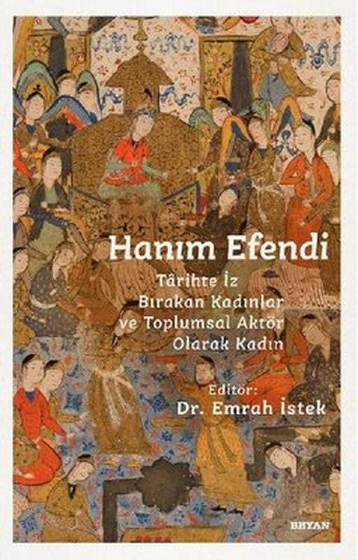 Hanım Efendi - Tarihte İz Bırakan Kadınlar ve Toplumsal Aktör Olarak Kadın | Beyan Yayınları