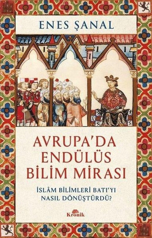 Avrupa'da Endülüs Bilim Mirası - İslam Bilimleri Batı'yı Nasıl Dönüştürdü? | Kronik Kitap (İnce Kapak)