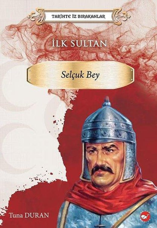 İlk Sultan: Selçuk Bey - Tarihte İz Bırakanlar | Beyaz Balina Yayınları (İnce Kapak)