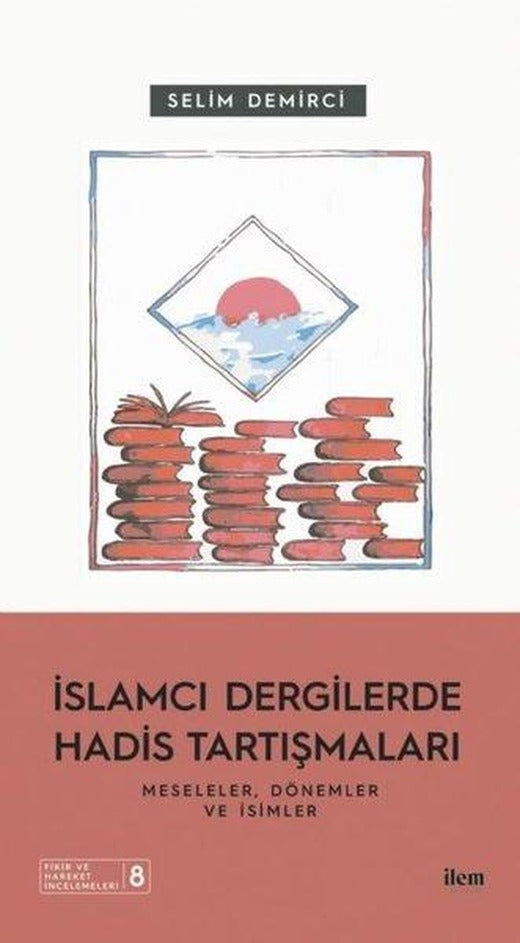 İslamcı Dergilerde Hadis Tartışmaları - Meseleler Dönemler ve İsimler | İlem Yayınları (İnce Kapak)