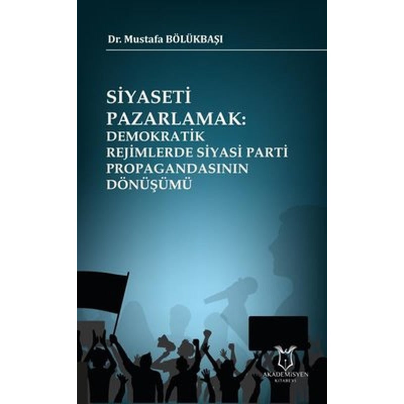 Siyaseti Pazarlamak-Demokratik Rejimlerde Siyasi Parti Propagandasının Dönüşümü | Akademisyen Kitabevi