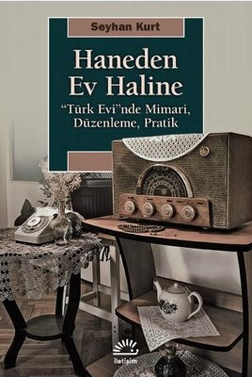 Haneden Ev Haline: Türk Evi'nde Mimari - Düzenleme - Pratik | İletişim Yayınları