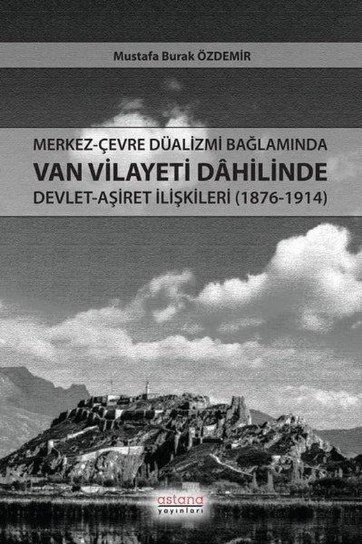 Merkez - Çevre Düalizmi Bağlamında Van Vilayeti Dahilinde Devlet - Aşiret İlişkileri (1876 - 1914) | Astana Yayınları (İnce Kapak)