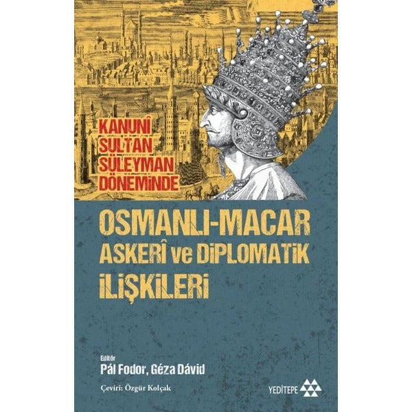 Kanuni Sultan Süleyman Döneminde Osmanlı - Macar Askeri ve Diplomatik İlişkileri | Yeditepe Yayınevi (İnce Kapak)