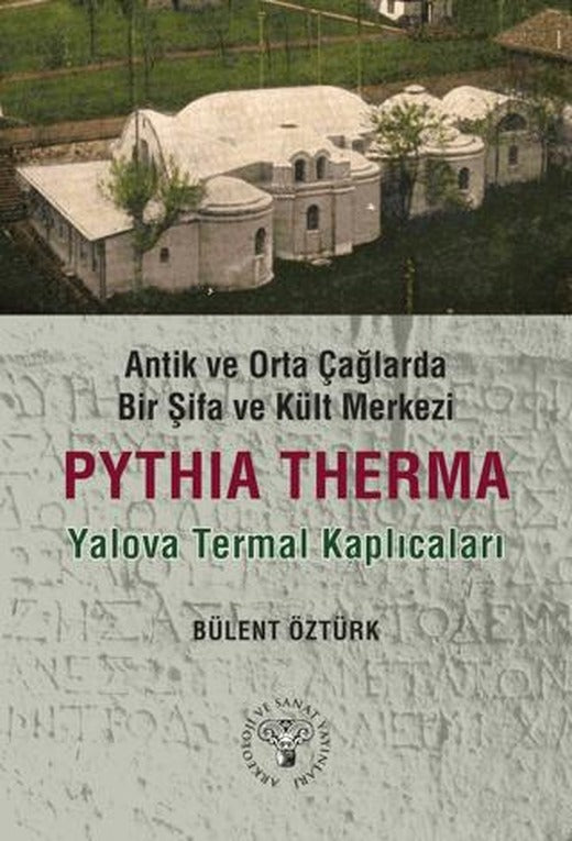 Antik ve Orta Çağlarda Bir Şifa Kült Merkezi: Pythia Therma / Yalova Termal Kaplıcaları | Arkeoloji ve Sanat Yayınları (Ciltsiz)