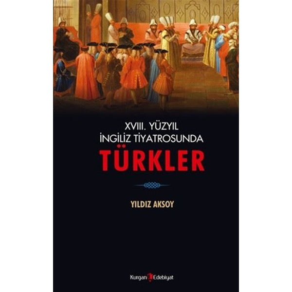 18. Yüzyıl İngiliz Tiyatrosunda Türkler | Kurgan Edebiyat (Ciltsiz)