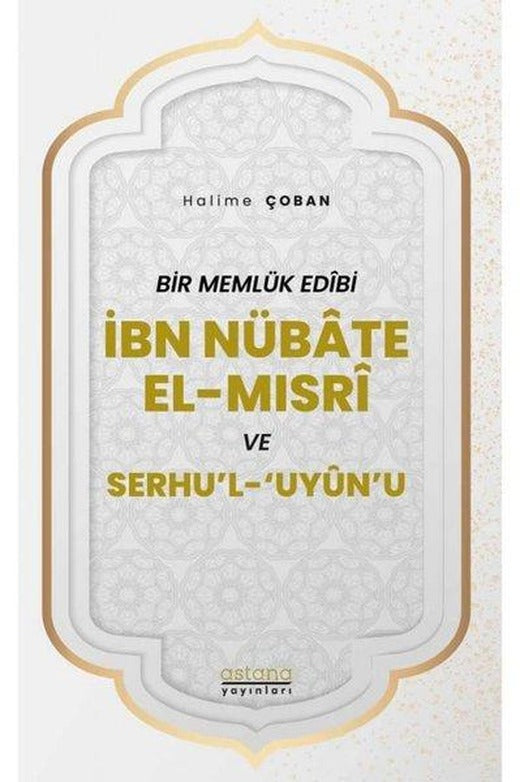 İbn Nübate El-Mısri ve Serhu'l 'Uyun'u - Bir Memlük Edibi | Astana Yayınları (İnce Kapak)