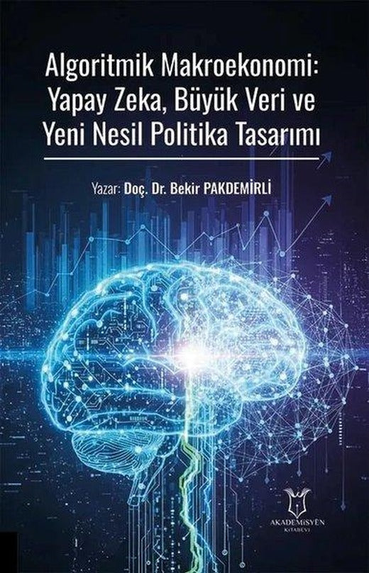 Algoritmik Makroekonomi: Yapay Zeka Büyük Veri ve Yeni Nesil Politika Tasarımı | Akademisyen Kitabevi (İnce Kapak)