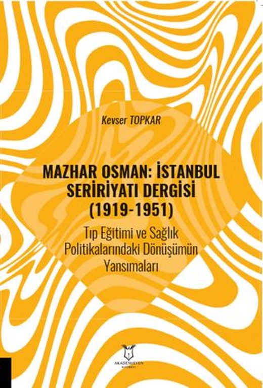Mazhar Osman: İstanbul Seririyatı Dergisi (1919-1951) Tıp Eğitimi ve Sağlık Politikalarındaki Dönüşümün Yansımaları | Akademisyen Kitabevi (Ciltsiz)