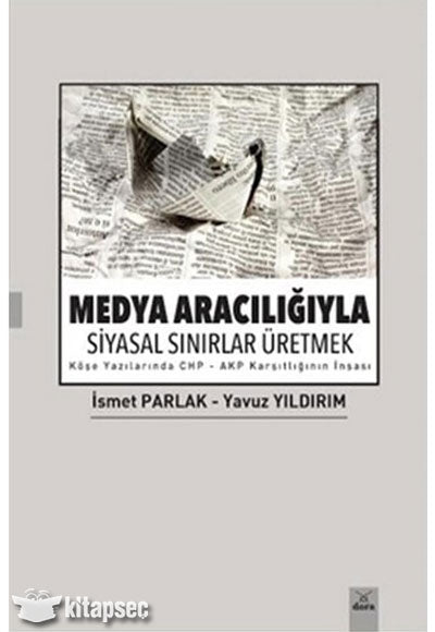 Medya Aracılığıyla Siyasal Sınırlar Üretmek Köşe Yazılarında CHP-AKP Karşıtlığının İnşası - İsmet Parlak kitap kapağı