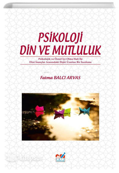 Psikoloji Din ve Mutluluk Psikolojik ve Öznel İyi Olma Hali ile Dini İnançlar Arasındaki İlişki Üzerine Bir İnceleme - Fatma Balcı Arvas kitap kapağı