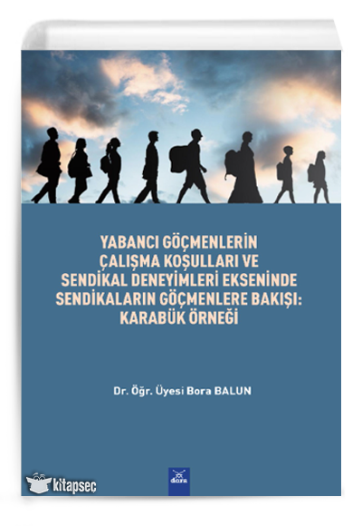 Yabancı Göçmenlerin Çalışma Koşulları ve Sendikal Deneyimleri Ekseninde Sendikaların Göçmenlere Bakışı : Karabük Örnegi - Dr. Öğr. Üyesi Bora Balun kitap kapağı