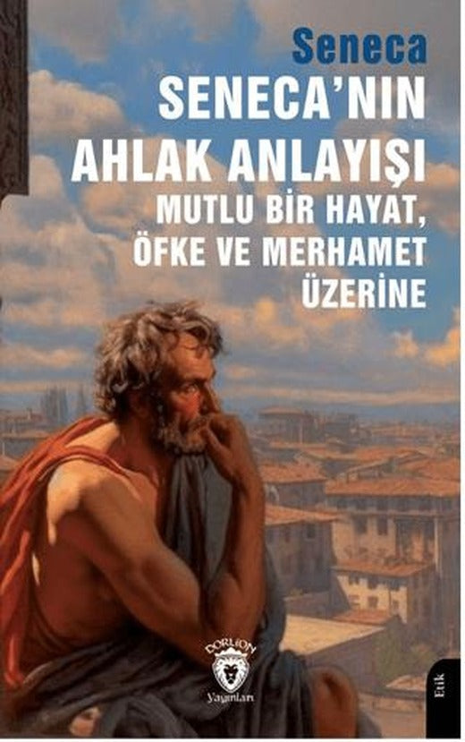 Seneca’nın Ahlak Anlayışı Mutlu Bir Hayat, Öfke ve Merhamet Üzerine | Dorlion Yayınları (Ciltsiz)