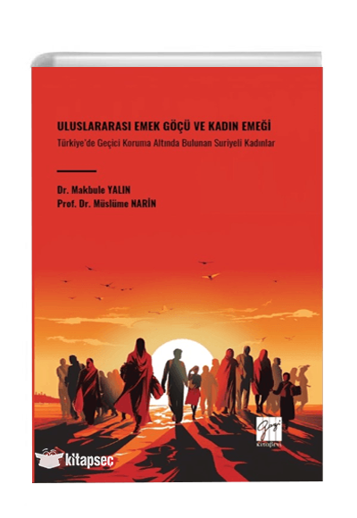 Uluslararası Emek Göçü ve Kadın Emeği Türkiye`de Geçici Koruma Altında Bulunan Suriyeli Kadınlar - Müslüme Narin kitap kapağı