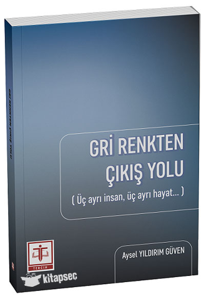 Gri Renkten Çıkış Yolu, Üç Ayrı İnsan, Üç Ayrı Hayat - Aysel Yıldırım Güven kitap kapağı