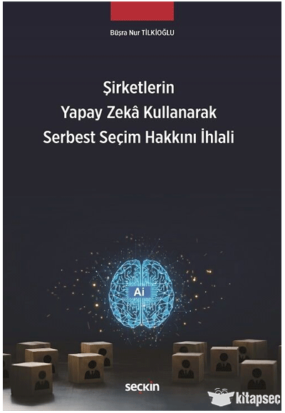 Şirketlerin Yapay Zekâ Kullanarak Serbest Seçim Hakkını İhlali Seçkin Yayınları - Büşra Nur Tilkioğlu kitap kapağı