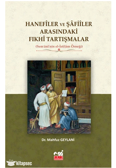 Hanefîler ve Şâfiîler Arasındaki Fıkhî Tartışmalar (Sem ânî nin el-İstilâm Örneği) - Mahfuz Geylani kitap kapağı
