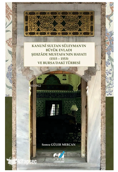 Kanunî Sultan Süleyman ın Büyük Evladı Şehzâde Mustafa nın Hayatı (1515 - 1553) ve Bursa daki Türbesi - Semra Güler Mercan kitap kapağı