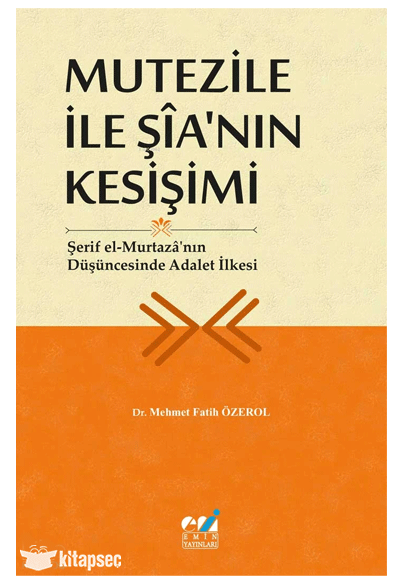 Mutezile İle Şîa nın Kesişimi - Şerif el-Murtazâ nın Düşüncesinde Adalet İlkesi - Mehmet Fatih Özerol kitap kapağı