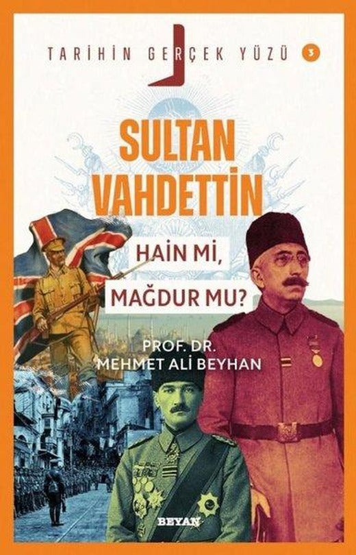 Sultan Vahdettin Hain mi  Mağdur mu? - Tarihin Gerçek Yüzü 3 | Beyan Yayınları (İnce Kapak)