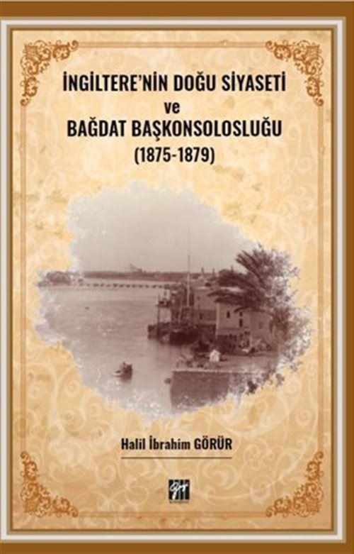 İngiltere' nin Doğu Siyaseti ve Bağdat Başkonsolosluğu (1875 -1879) | Gazi Kitabevi (Ciltsiz)