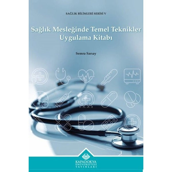 Sağlık Mesleğinde Temel Teknikler Uygulama Kitabı - Sağlık Bilimleri Serisi 5 | Kapadokya Üniversitesi Yayınları (İnce Kapak)
