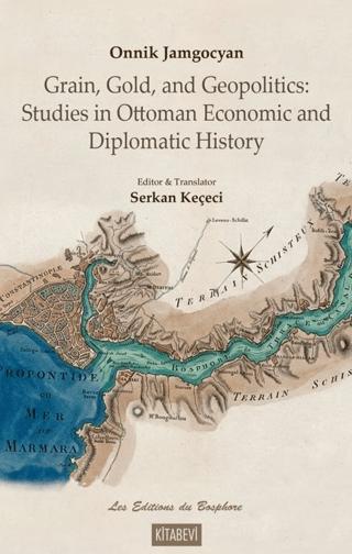 Onnik Jamgocyan Grain, Gold, and Geopolitics: Studies in Ottoman Economic and Diplomatic History