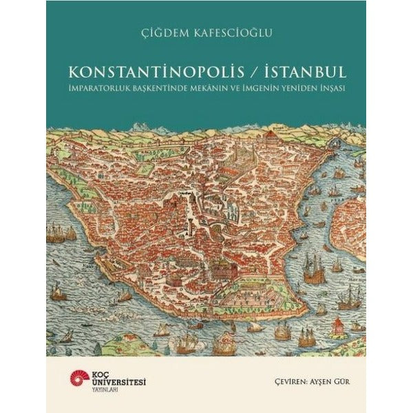 Konstantinopolis - İstanbul - İmparatorluk Başkentinde Mekanın ve İmgenin Yeniden İnşası | Koç Üniversitesi Yayınları (Ciltli)