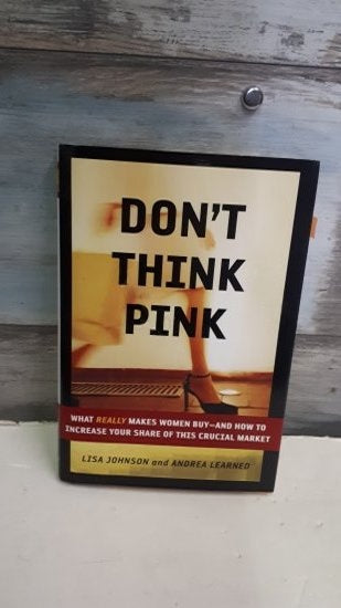 DON'T THINK PINK - What Really Makes Women Buy -- and How to Increase Your Share of This Crucial Market - LISA JOHNSON - ANDREA LEARNED kitap kapağı