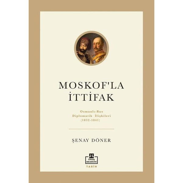 Moskof'la İttifak: Osmanlı - Rus Diplomatik İlişkileri (1832 - 1841) | Timaş Akademi (İnce Kapak)