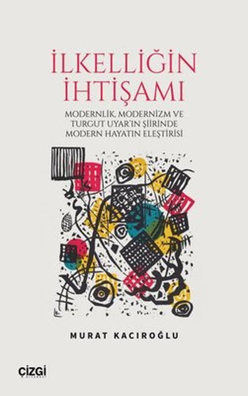 İlkelliğin İhtişamı - Modernlik Modernizm ve Turgut Uyar'ın Şiirinde Modern Hayatın Eleştirisi | Çizgi Kitabevi (İnce Kapak)