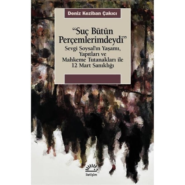 Suç Bütün Perçemlerimdeydi - Sevgi Soysal'ın Yaşamı Yapıtları ve Mahkeme Tutanakları İle 12 Mart San | İletişim Yayınları (İnce Kapak)