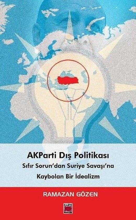 AKParti Dış Politikası - Sıfır Sorundan Suriye Savaşına Kaybolan Bir İdealizm | Elips Kitapları (İnce Kapak)