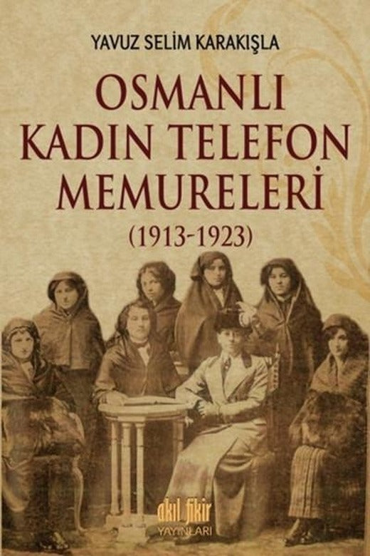 Osmanlı Kadın Telefon Memureleri 1913 | Akıl Fikir Yayınları (İnce Kapak)