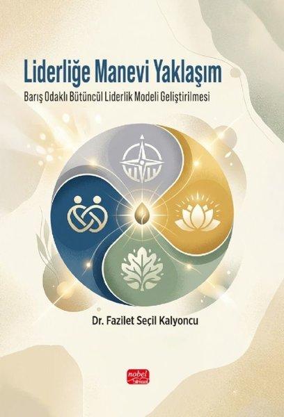 Liderliğe Manevi Yaklaşım - Barış Odaklı Bütüncül Liderlik Modeli Geliştirilmesi | Nobel Bilimsel Eserler (İnce Kapak)  - Resim 1