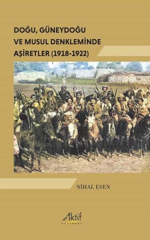 Doğu Güneydoğu ve Musul Denkleminde Aşiretler (1918 - 1922) | Aktif Yayınevi (İnce Kapak)