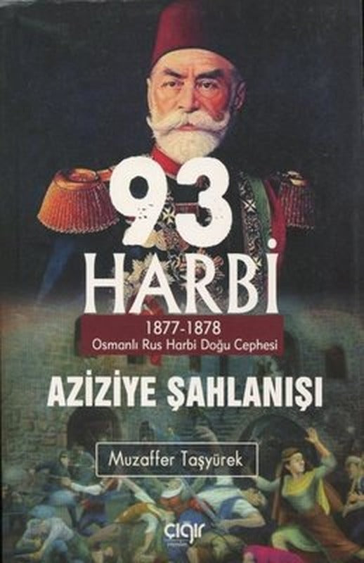 93 Harbi-Aziziye Şahlanışı: 1877 - 1878 Osmanlı Rus Harbi Doğu Cephesi | Çığır Yayınları